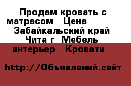 Продам кровать с матрасом › Цена ­ 6 000 - Забайкальский край, Чита г. Мебель, интерьер » Кровати   